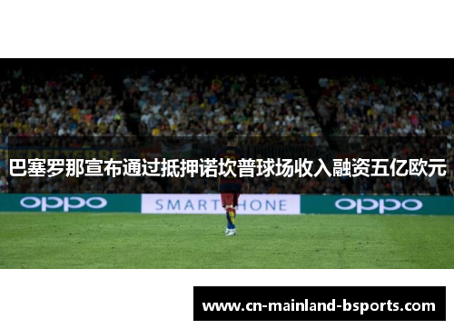 巴塞罗那宣布通过抵押诺坎普球场收入融资五亿欧元