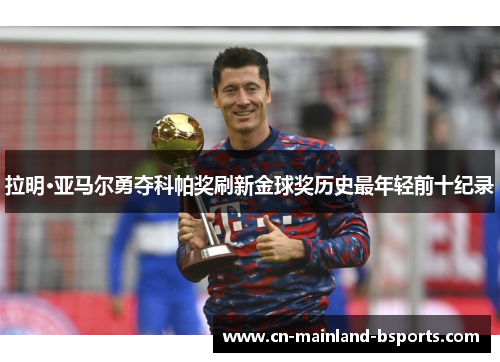 拉明·亚马尔勇夺科帕奖刷新金球奖历史最年轻前十纪录