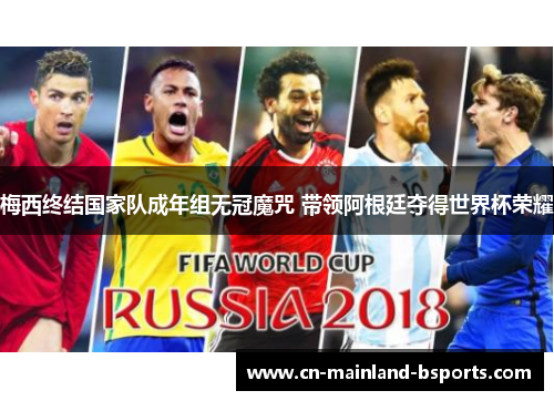 梅西终结国家队成年组无冠魔咒 带领阿根廷夺得世界杯荣耀